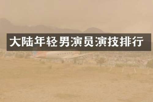 大陆年轻男演员演技排行