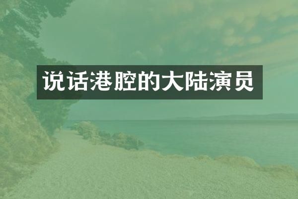 说话港腔的大陆演员
