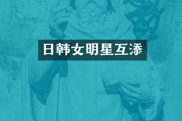 日韩女明星互添