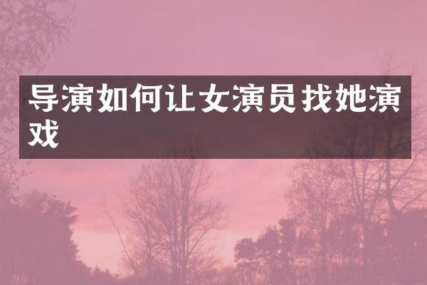 导演如何让女演员找她演戏