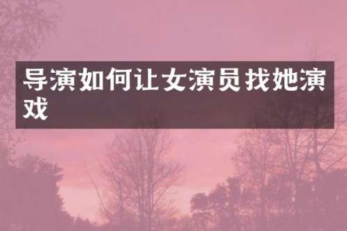 导演如何让女演员找她演戏