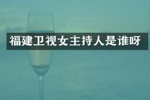 福建卫视女主持人是谁呀