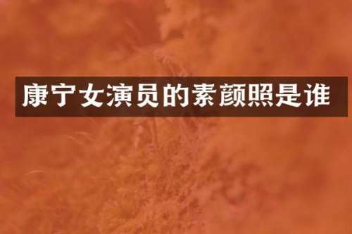 康宁女演员的素颜照是谁