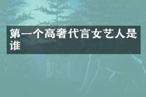 第一个高奢代言女艺人是谁