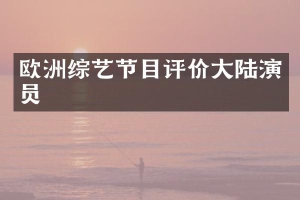 欧洲综艺节目评价大陆演员