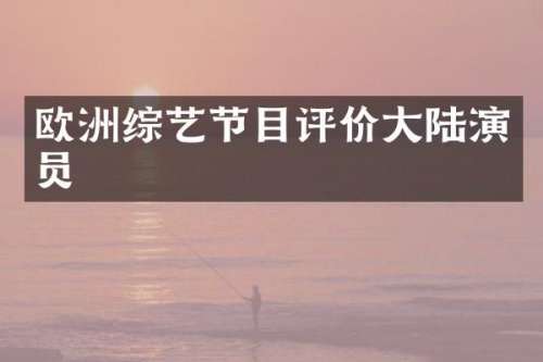 欧洲综艺节目评价大陆演员