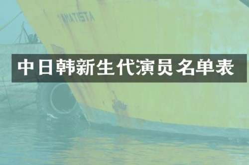 中日韩新生代演员名单表