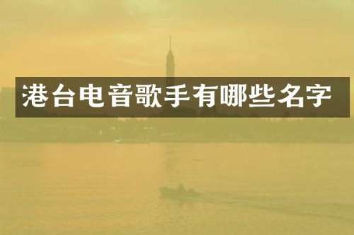 港台电音歌手有哪些名字