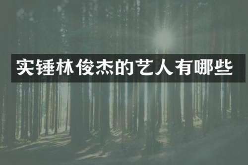 实锤林俊杰的艺人有哪些