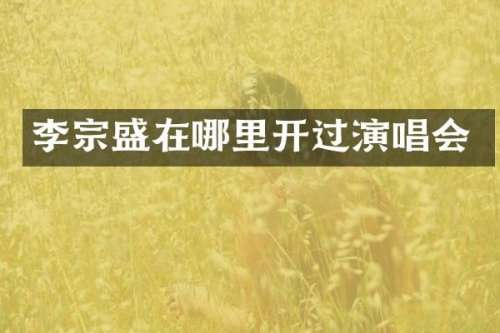 李宗盛在哪里开过演唱会