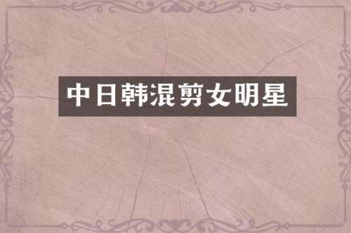 中日韩混剪女明星