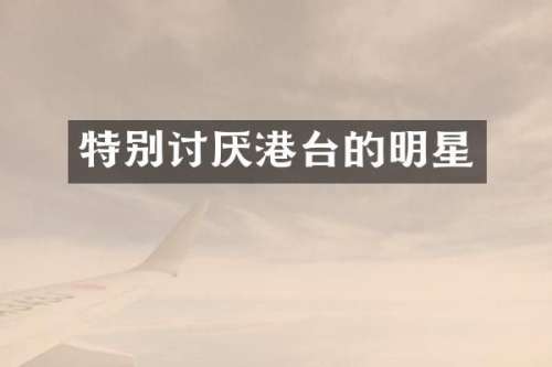 特别讨厌港台的明星