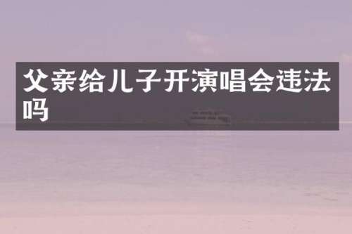 父亲给儿子开演唱会违法吗