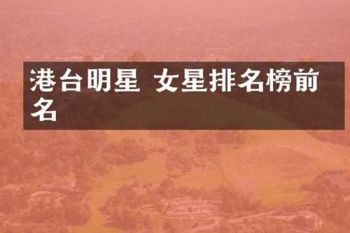 港台明星 女星排名榜前十名