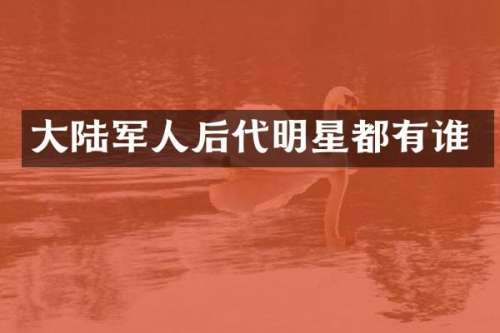 大陆军人后代明星都有谁