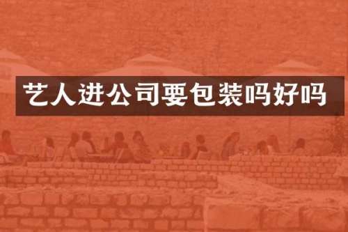 艺人进公司要包装吗好吗