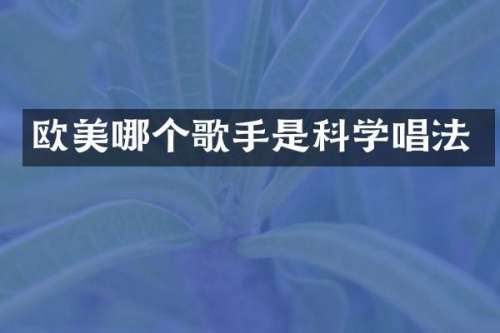 欧美哪个歌手是科学唱法