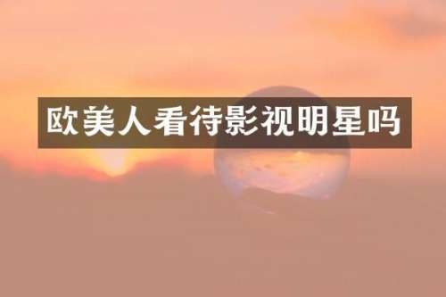 欧美人看待影视明星吗