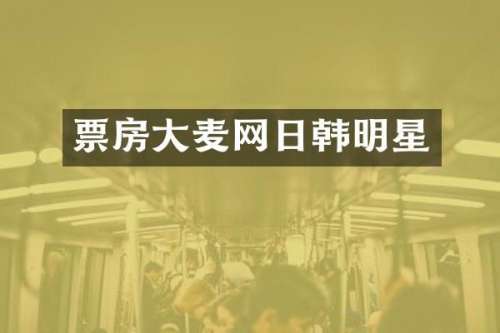 票房大麦网日韩明星