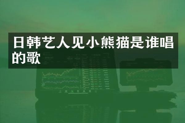 日韩艺人见是谁唱的歌