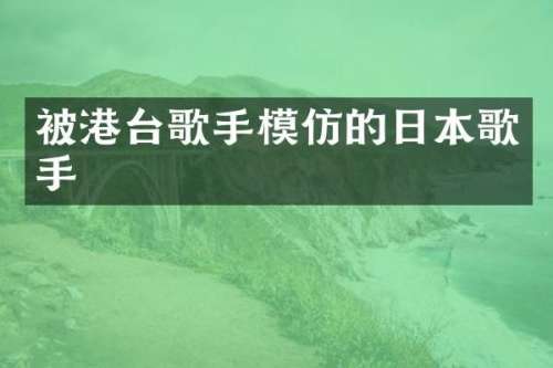 被港台歌手模仿的日本歌手