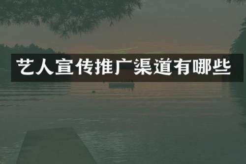 艺人宣传推广渠道有哪些