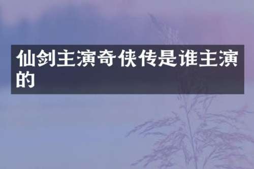 仙剑主演奇侠传是谁主演的