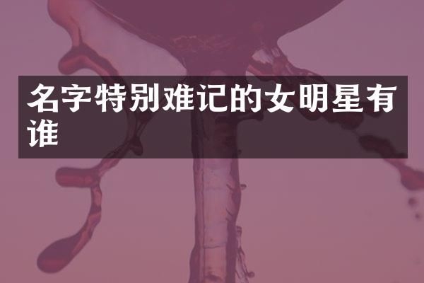 名字特别难记的女明星有谁