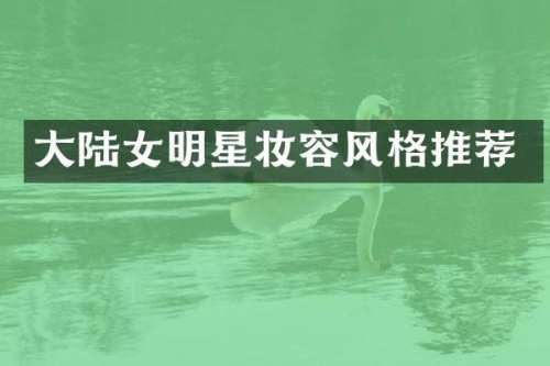 大陆女明星妆容风格推荐