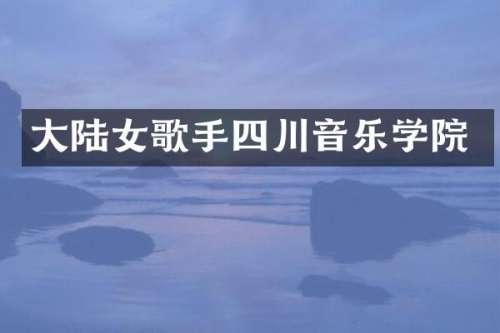 大陆女歌手四川音乐学院