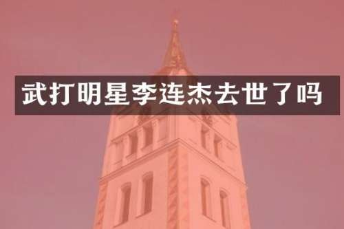 武打明星李连杰去世了吗