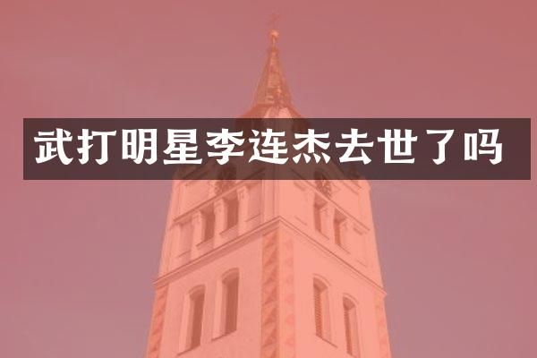 武打明星李连杰去世了吗