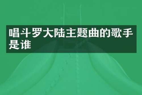 唱斗罗大陆主题曲的歌手是谁