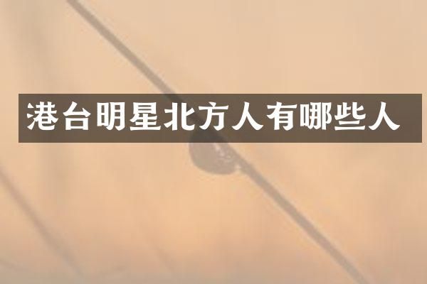 港台明星北方人有哪些人