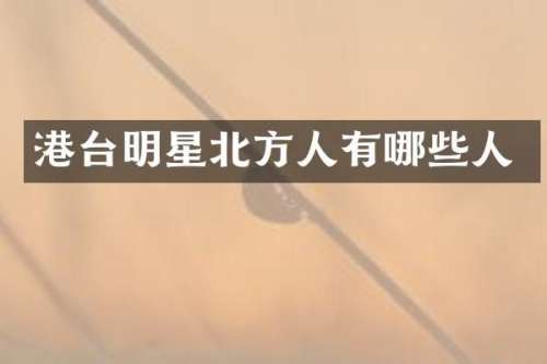 港台明星北方人有哪些人