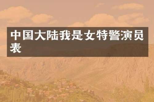 中国大陆我是女特警演员表