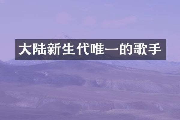 大陆新生代唯一的歌手