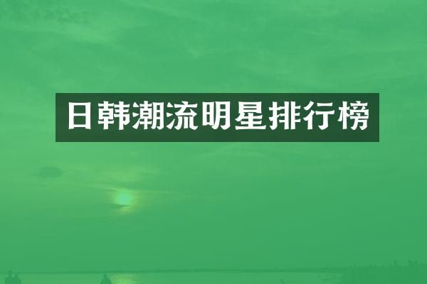 日韩潮流明星排行榜