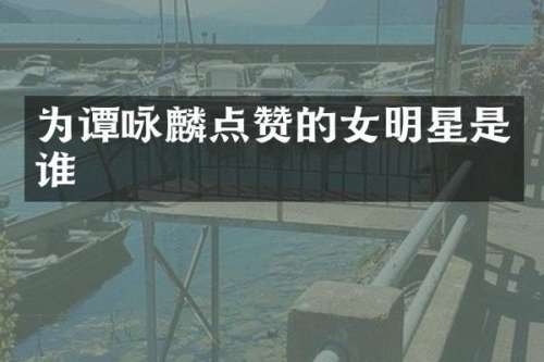 为谭咏麟点赞的女明星是谁