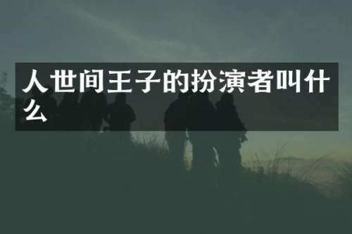 人世间王子的扮演者叫什么
