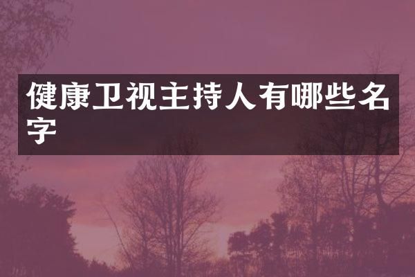 健康卫视主持人有哪些名字