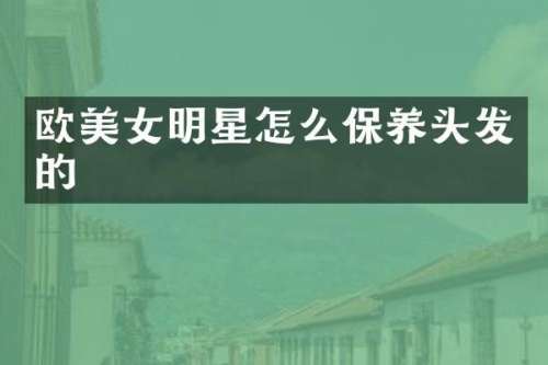 欧明星怎么保养头发的