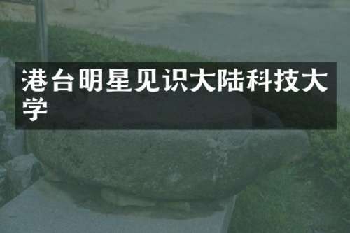 港台明星见识大陆科技大学