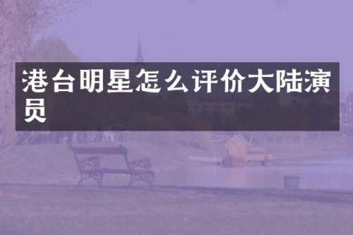 港台明星怎么评价大陆演员