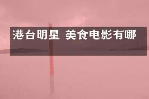 港台明星 美食电影有哪些