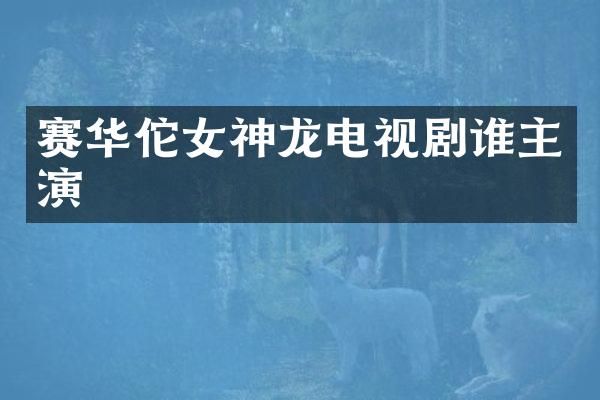 赛华佗女神龙电视剧谁主演