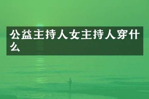 公益主持人女主持人穿什么