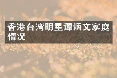 香港台湾明星谭炳文家庭情况