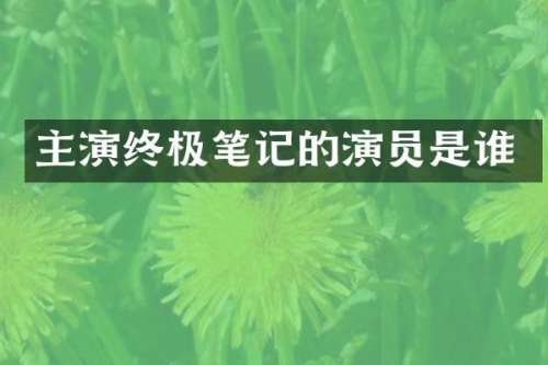 主演终极笔记的演员是谁