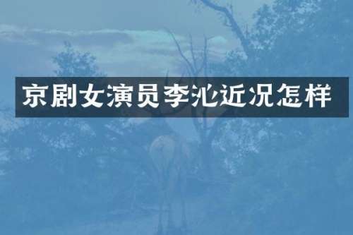 京剧女演员李沁近况怎样